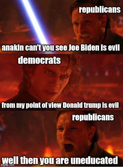 obi wan and anakin | republicans; anakin can't you see Joe Biden is evil; democrats; from my point of view Donald trump is evil; republicans; well then you are uneducated | image tagged in memes,funny,obi wan kenobi,anakin skywalker,star wars | made w/ Imgflip meme maker