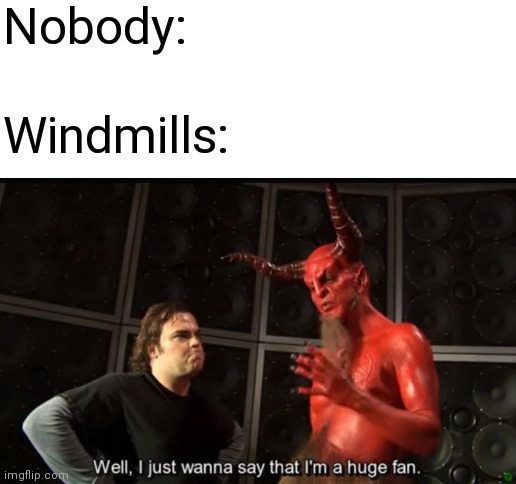 Nobody:; Windmills: | image tagged in blank white template,satan huge fan,windmill | made w/ Imgflip meme maker