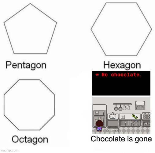 *no chocolate | Chocolate is gone | image tagged in memes,pentagon hexagon octagon,undertale | made w/ Imgflip meme maker