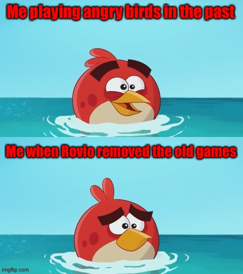 red realization | Me playing angry birds in the past; Me when Rovio removed the old games | image tagged in red realization | made w/ Imgflip meme maker