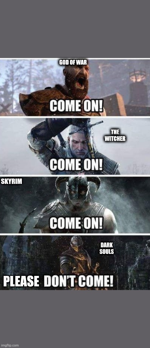 when you face a boss in different games | GOD OF WAR; THE WITCHER; SKYRIM; DARK SOULS; PLEASE | image tagged in witcher,skyrim,god of war,dark souls,gaming | made w/ Imgflip meme maker