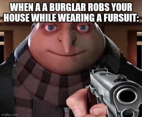 Gru Gun | WHEN A A BURGLAR ROBS YOUR HOUSE WHILE WEARING A FURSUIT: | image tagged in gru gun | made w/ Imgflip meme maker