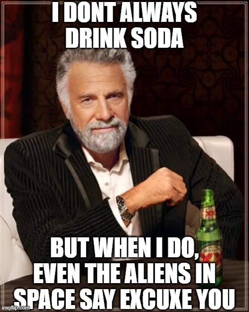 The Most Interesting Man In The World Meme | I DONT ALWAYS DRINK SODA; BUT WHEN I DO, EVEN THE ALIENS IN SPACE SAY EXCUXE YOU | image tagged in memes,the most interesting man in the world | made w/ Imgflip meme maker