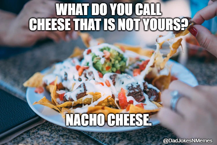 This  is meme is cheesy. | WHAT DO YOU CALL CHEESE THAT IS NOT YOURS? NACHO CHEESE. @DadJokesNMemes | image tagged in cheese,puns,dad joke | made w/ Imgflip meme maker