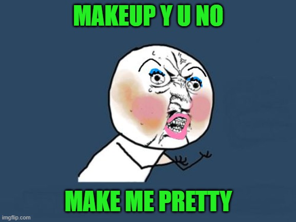 Some things just aren't meant to be... | MAKEUP Y U NO; MAKE ME PRETTY | image tagged in y u no guy makeup | made w/ Imgflip meme maker