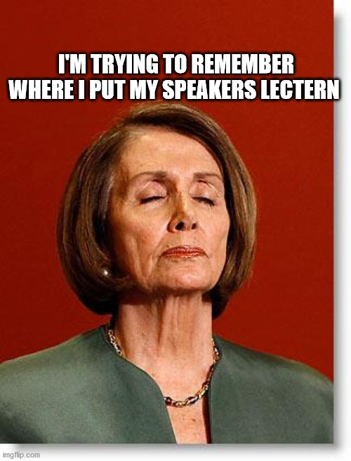 Blind Pelosi | I'M TRYING TO REMEMBER WHERE I PUT MY SPEAKERS LECTERN | image tagged in blind pelosi | made w/ Imgflip meme maker