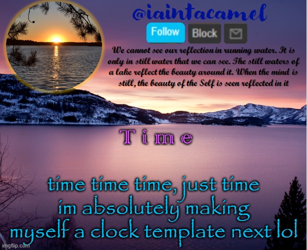 time time time . . . | T i m e; time time time, just time
im absolutely making myself a clock template next lol | image tagged in iaintacamel | made w/ Imgflip meme maker