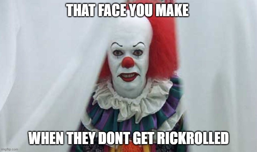 Pennywise  | THAT FACE YOU MAKE; WHEN THEY DONT GET RICKROLLED | image tagged in pennywise | made w/ Imgflip meme maker