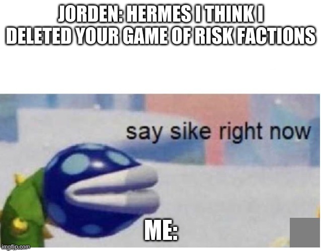 (another) RISK MEME | JORDEN: HERMES I THINK I DELETED YOUR GAME OF RISK FACTIONS; ME: | image tagged in say sike right now | made w/ Imgflip meme maker