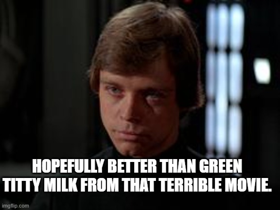 Luke Skywalker | HOPEFULLY BETTER THAN GREEN TITTY MILK FROM THAT TERRIBLE MOVIE. | image tagged in luke skywalker | made w/ Imgflip meme maker