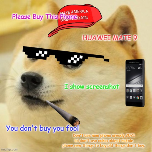 You don't buy you fool | Please Buy This Phone; HUAWEI MATE 9; I show screenshot; You don't buy you fool; Don't use mini phone aready,2021 lol,don't use nokia oldest mobile phone,new things to buy,old things don't buy. | image tagged in memes,doge | made w/ Imgflip meme maker