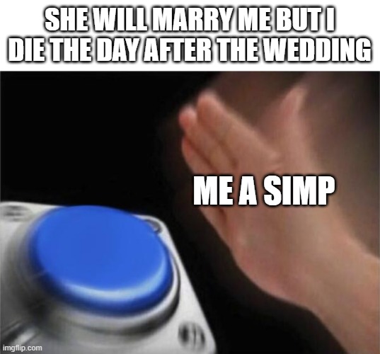 Blank Nut Button | SHE WILL MARRY ME BUT I DIE THE DAY AFTER THE WEDDING; ME A SIMP | image tagged in memes,blank nut button | made w/ Imgflip meme maker