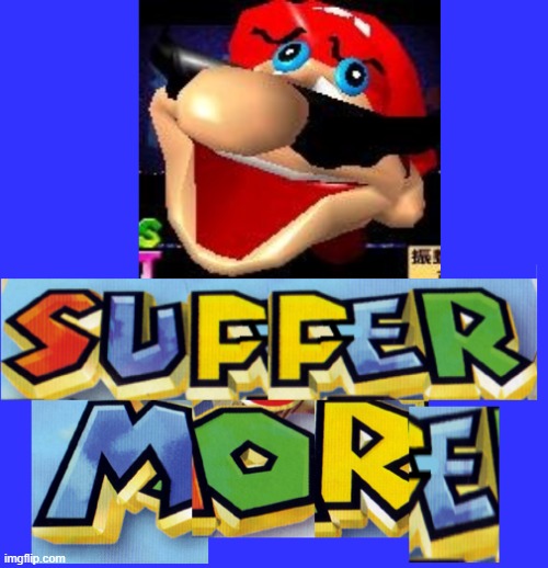 SUFFER MORE! | image tagged in suffer more | made w/ Imgflip meme maker