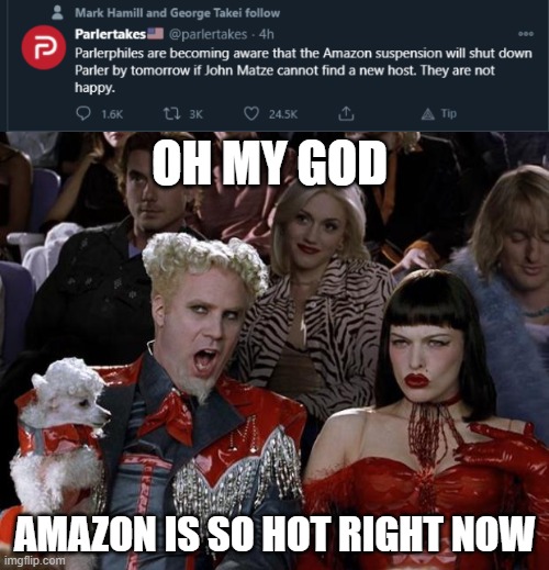 Shouldn't be violating the terms of service of your host either... | OH MY GOD; AMAZON IS SO HOT RIGHT NOW | image tagged in memes,mugatu so hot right now,parler,byebye,lol,dumptrumpservatives | made w/ Imgflip meme maker