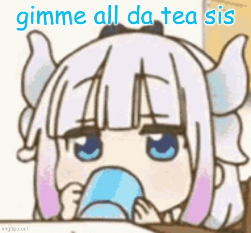 gimme all da tea sis | made w/ Imgflip meme maker