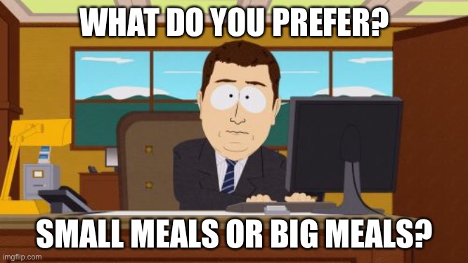 Aaaaand Its Gone Meme | WHAT DO YOU PREFER? SMALL MEALS OR BIG MEALS? | image tagged in memes,aaaaand its gone | made w/ Imgflip meme maker