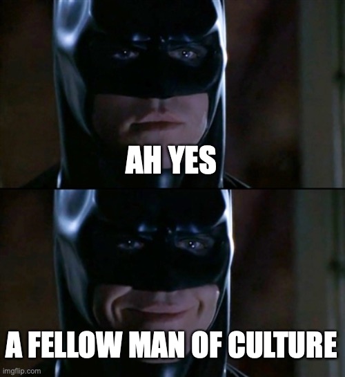 Batman Smiles Meme | AH YES A FELLOW MAN OF CULTURE | image tagged in memes,batman smiles | made w/ Imgflip meme maker