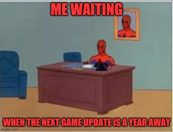True Though | ME WAITING; WHEN THE NEXT GAME UPDATE IS A YEAR AWAY | image tagged in memes,spiderman computer desk,spiderman | made w/ Imgflip meme maker