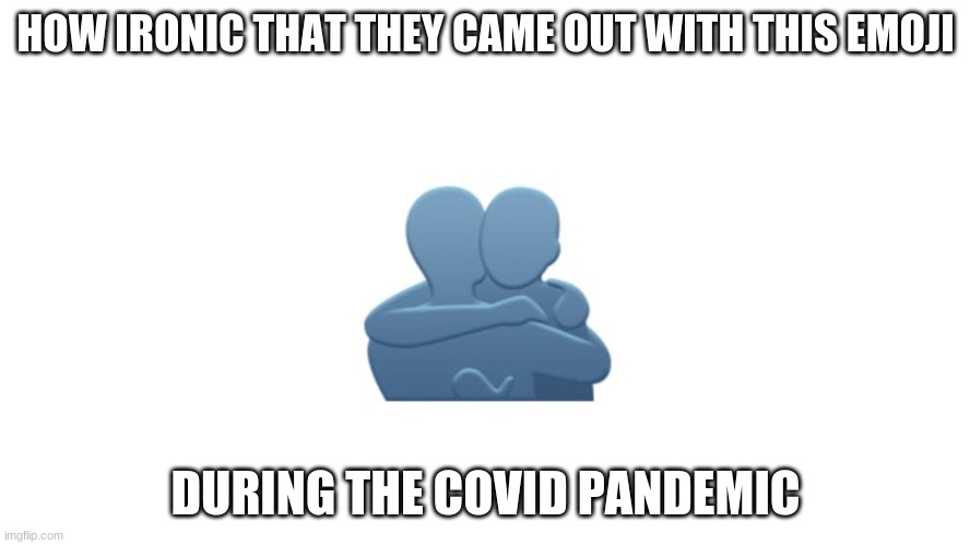 HUG should be an acronym for "Help Us, God" | HOW IRONIC THAT THEY CAME OUT WITH THIS EMOJI; DURING THE COVID PANDEMIC | image tagged in memes,emoji,emojis,hugging,irony,so yeah | made w/ Imgflip meme maker