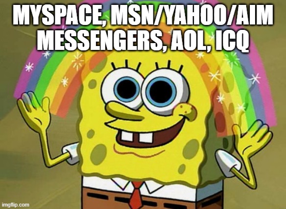 Imagination Spongebob Meme | MYSPACE, MSN/YAHOO/AIM MESSENGERS, AOL, ICQ | image tagged in memes,imagination spongebob | made w/ Imgflip meme maker