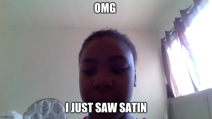 Satin | OMG; I JUST SAW SATIN | image tagged in holy water | made w/ Imgflip meme maker