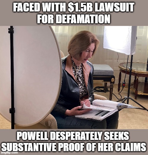 Kraken keeper's about to find out the high cost of 'getting into bed with Trump'.  She'll lose the case plus also be disbarred. | FACED WITH $1.5B LAWSUIT
FOR DEFAMATION; POWELL DESPERATELY SEEKS 
SUBSTANTIVE PROOF OF HER CLAIMS | image tagged in election 2020,sidney powell,gop scammer,dominion,fraudster,corrupt | made w/ Imgflip meme maker