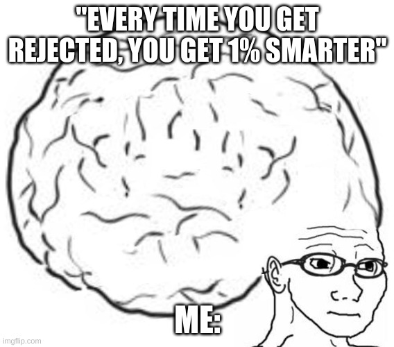 Big Brain | "EVERY TIME YOU GET REJECTED, YOU GET 1% SMARTER"; ME: | image tagged in big brain | made w/ Imgflip meme maker