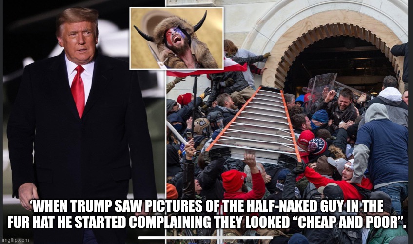 Cheap and Poor GOP Mob | ‘WHEN TRUMP SAW PICTURES OF THE HALF-NAKED GUY IN THE FUR HAT HE STARTED COMPLAINING THEY LOOKED “CHEAP AND POOR”. | image tagged in gop,poor,terrorist | made w/ Imgflip meme maker