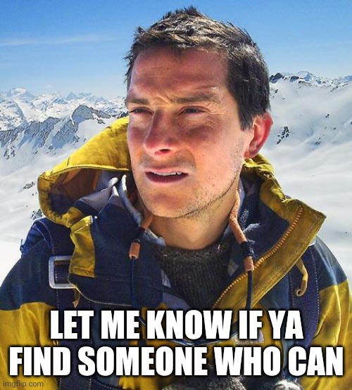 Bear Grylls Meme | LET ME KNOW IF YA FIND SOMEONE WHO CAN | image tagged in memes,bear grylls | made w/ Imgflip meme maker