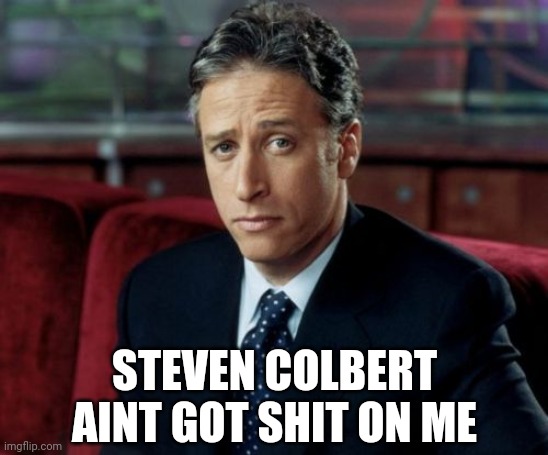 'Tis true... | STEVEN COLBERT AINT GOT SHIT ON ME | image tagged in memes,jon stewart skeptical,steven colbert,colbert,inferior | made w/ Imgflip meme maker