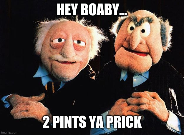 Still game |  HEY BOABY... 2 PINTS YA PRICK | image tagged in boaby,still game,sampsin,pints,pub,beer | made w/ Imgflip meme maker