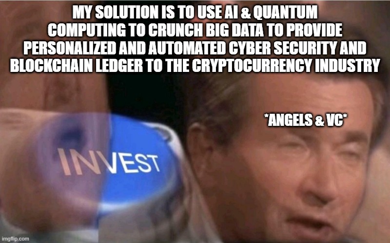 investors' fav | MY SOLUTION IS TO USE AI & QUANTUM COMPUTING TO CRUNCH BIG DATA TO PROVIDE PERSONALIZED AND AUTOMATED CYBER SECURITY AND BLOCKCHAIN LEDGER TO THE CRYPTOCURRENCY INDUSTRY; *ANGELS & VC* | image tagged in invest | made w/ Imgflip meme maker