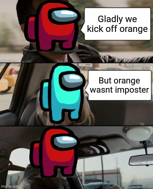 The Rock Driving | Gladly we kick off orange; But orange wasnt imposter | image tagged in memes,the rock driving | made w/ Imgflip meme maker