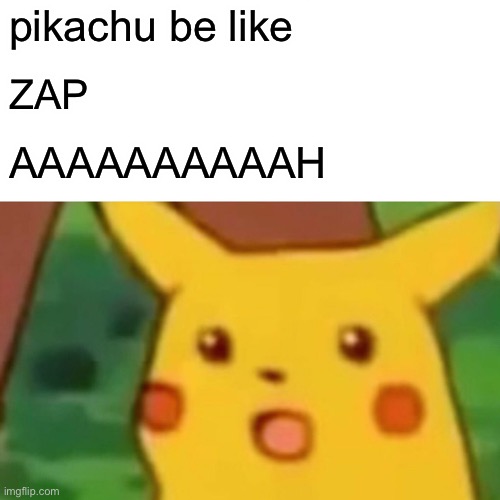 Surprised Pikachu | pikachu be like; ZAP; AAAAAAAAAAH | image tagged in memes,surprised pikachu | made w/ Imgflip meme maker