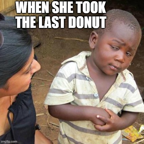 Third World Skeptical Kid | WHEN SHE TOOK THE LAST DONUT | image tagged in memes,third world skeptical kid | made w/ Imgflip meme maker