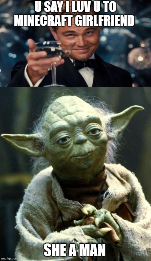 Star Wars Yoda | U SAY I LUV U TO MINECRAFT GIRLFRIEND; SHE A MAN | image tagged in memes,star wars yoda | made w/ Imgflip meme maker
