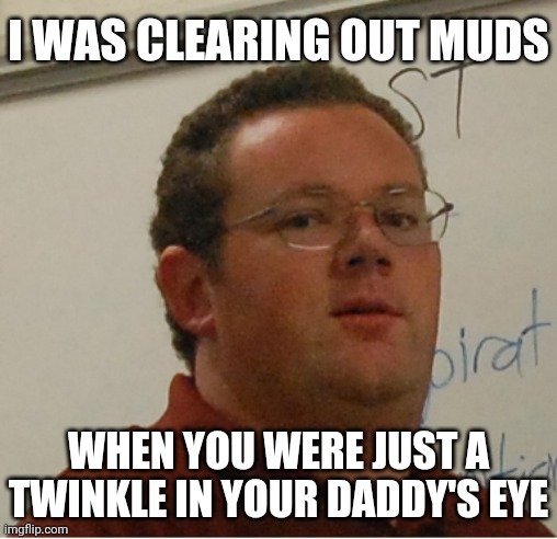 Skrate gangsta... | I WAS CLEARING OUT MUDS; WHEN YOU WERE JUST A TWINKLE IN YOUR DADDY'S EYE | image tagged in memes,mud,elite,scrub,noob,bow down before me | made w/ Imgflip meme maker
