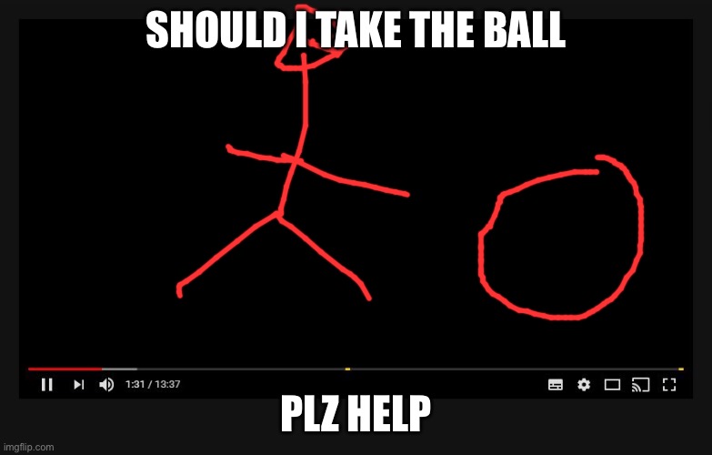 Youtube video screen | SHOULD I TAKE THE BALL; PLZ HELP | image tagged in youtube video screen | made w/ Imgflip meme maker