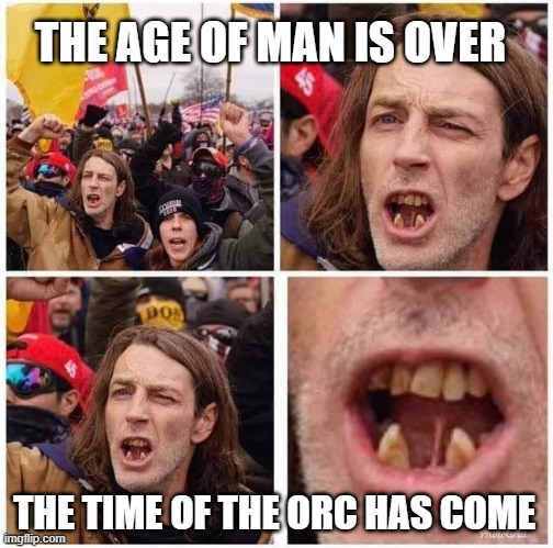 Age of the Man Orc | THE AGE OF MAN IS OVER; THE TIME OF THE ORC HAS COME | image tagged in toothless,orc,trump,traitor,rioters | made w/ Imgflip meme maker