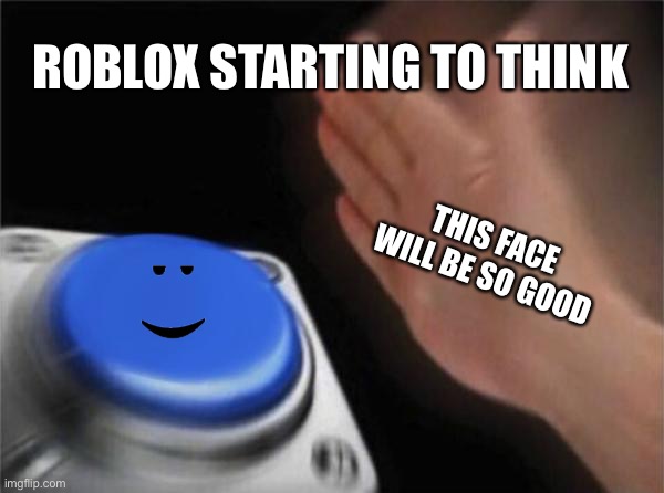 Roblox is starting to be crazy | ROBLOX STARTING TO THINK; THIS FACE WILL BE SO GOOD | image tagged in memes,blank nut button,roblox | made w/ Imgflip meme maker
