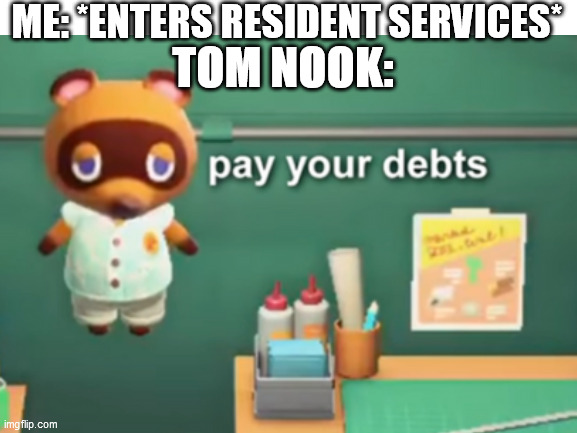 PAY YOUR DEBTS BIOTC | ME: *ENTERS RESIDENT SERVICES*; TOM NOOK: | image tagged in gaming,animal crossing,funny memes,memes | made w/ Imgflip meme maker