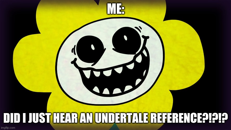 DID I JUST HEAR AN UNDERTALE REFERENCE?!?!?! | ME:; DID I JUST HEAR AN UNDERTALE REFERENCE?!?!? | image tagged in undertale | made w/ Imgflip meme maker