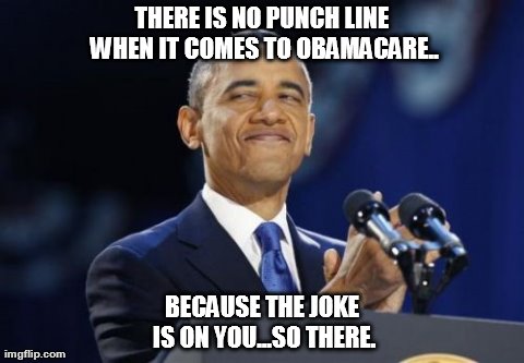 2nd Term Obama Meme | THERE IS NO PUNCH LINE WHEN IT COMES TO OBAMACARE.. BECAUSE THE JOKE IS ON YOU...SO THERE. | image tagged in memes,2nd term obama | made w/ Imgflip meme maker