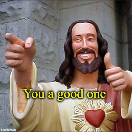Buddy Christ Meme | You a good one | image tagged in memes,buddy christ | made w/ Imgflip meme maker
