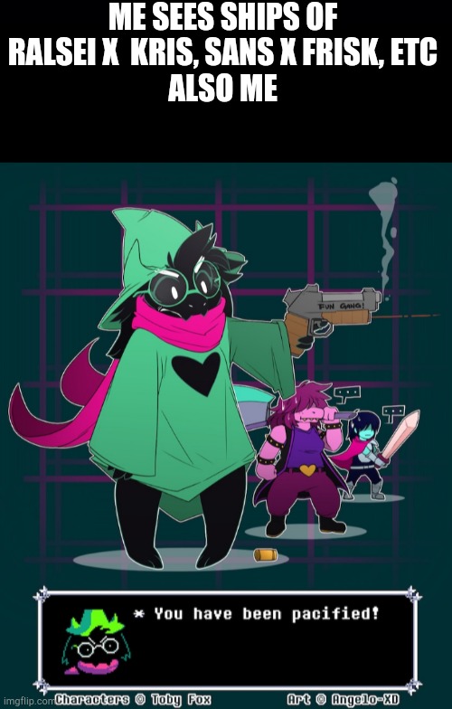 ME SEES SHIPS OF RALSEI X  KRIS, SANS X FRISK, ETC
ALSO ME | image tagged in ralsei you have been pacified | made w/ Imgflip meme maker