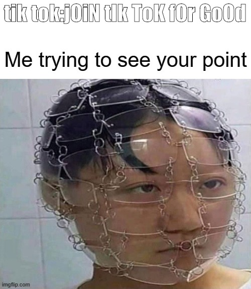 Me trying to see your point | tik tok:jOiN tIk ToK fOr GoOd | image tagged in me trying to see your point | made w/ Imgflip meme maker