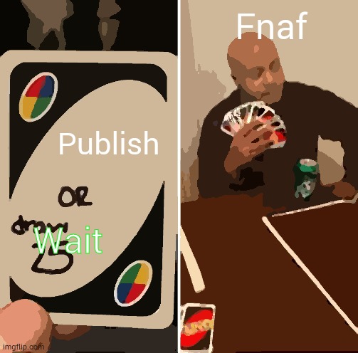 Publish new game | Fnaf; Publish; Wait | image tagged in memes,uno draw 25 cards,fnaf,new game | made w/ Imgflip meme maker
