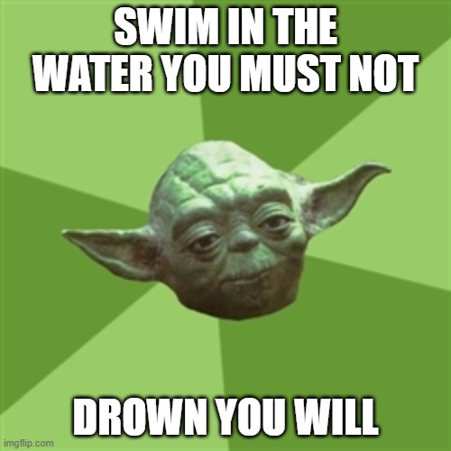 Advice Yoda | SWIM IN THE WATER YOU MUST NOT; DROWN YOU WILL | image tagged in memes,advice yoda | made w/ Imgflip meme maker