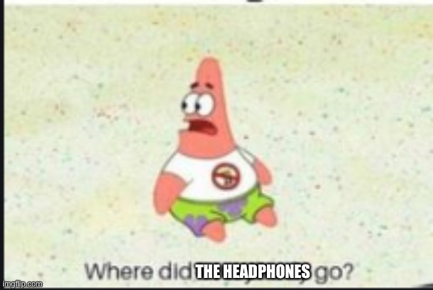 alone patrick | THE HEADPHONES | image tagged in alone patrick | made w/ Imgflip meme maker