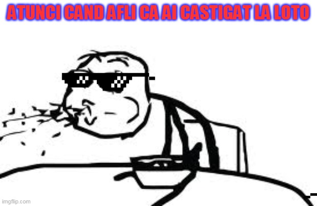 Atunci cand ai castigat la Loto/When U win at the lottery | ATUNCI CAND AFLI CA AI CASTIGAT LA LOTO | image tagged in memes,cereal guy spitting | made w/ Imgflip meme maker